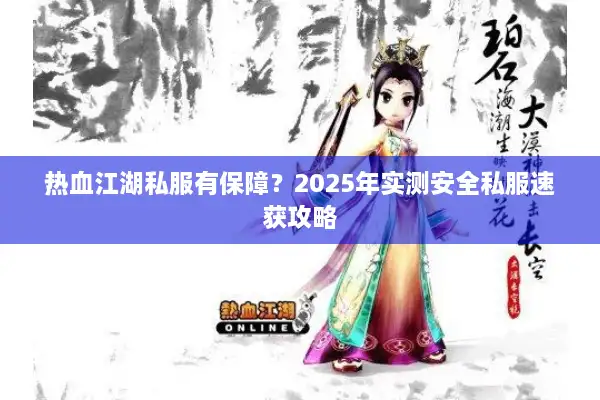 热血江湖私服有保障?2025年实测安全私服速获攻略 热血江湖私服有保障?2025年实测安全私服速获攻略