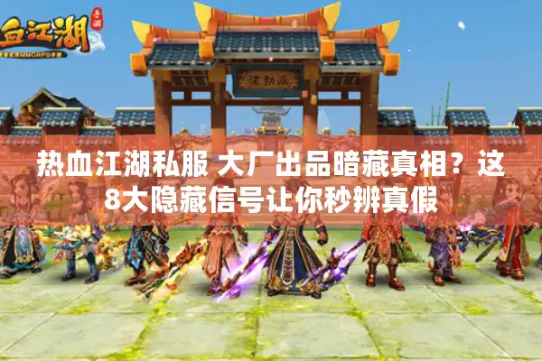 热血江湖私服 大厂出品暗藏真相？这8大隐藏信号让你秒辨真假