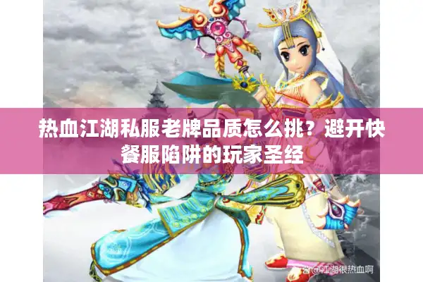 热血江湖私服老牌品质怎么挑?避开快餐服陷阱的玩家圣经 热血江湖私服老牌品质怎么挑?避开快餐服陷阱的玩家圣经