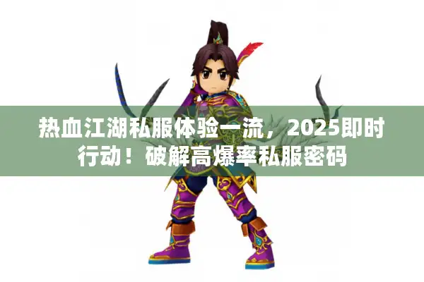 热血江湖私服体验一流,2025即时行动!破解高爆率私服密码 热血江湖私服体验一流,2025即时行动!破解高爆率私服密码