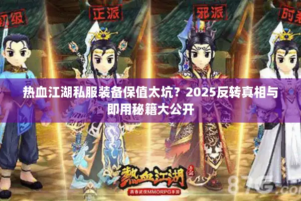 热血江湖私服装备保值太坑?2025反转真相与即用秘籍大公开 热血江湖私服装备保值太坑?2025反转真相与即用秘籍大公开
