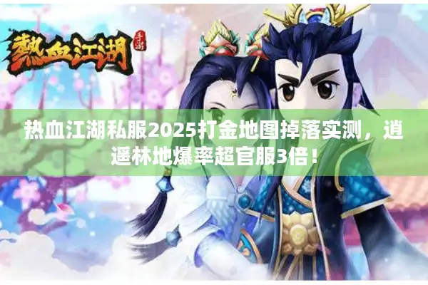 热血江湖私服2025打金地图掉落实测，逍遥林地爆率超官服3倍！
