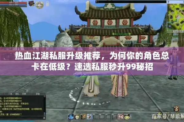 热血江湖私服升级推荐，为何你的角色总卡在低级？速选私服秒升99秘招