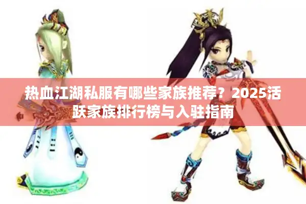 热血江湖私服有哪些家族推荐？2025活跃家族排行榜与入驻指南