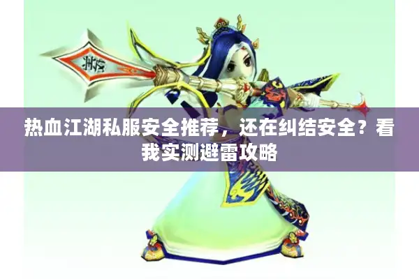热血江湖私服安全推荐,还在纠结安全?看我实测避雷攻略 热血江湖私服安全推荐,还在纠结安全?看我实测避雷攻略
