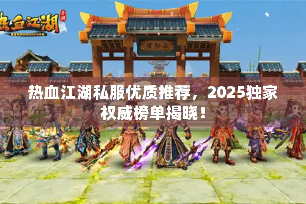 热血江湖私服优质推荐，2025独家权威榜单揭晓！