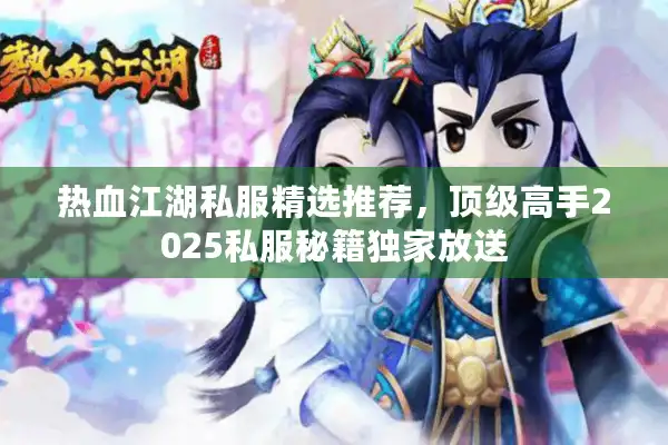 热血江湖私服精选推荐,顶级高手2025私服秘籍独家放送 热血江湖私服精选推荐,顶级高手2025私服秘籍独家放送