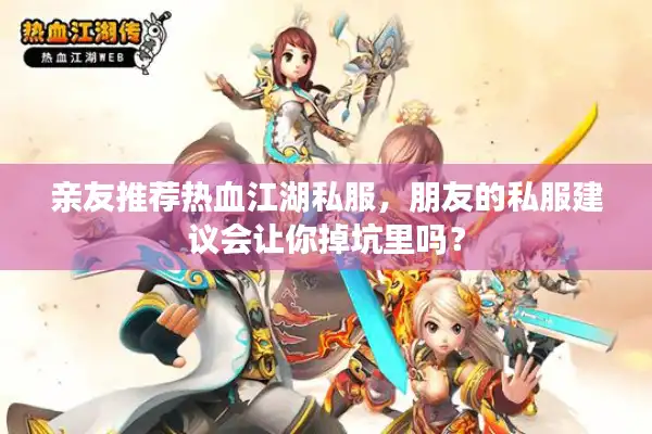 亲友推荐热血江湖私服，朋友的私服建议会让你掉坑里吗？