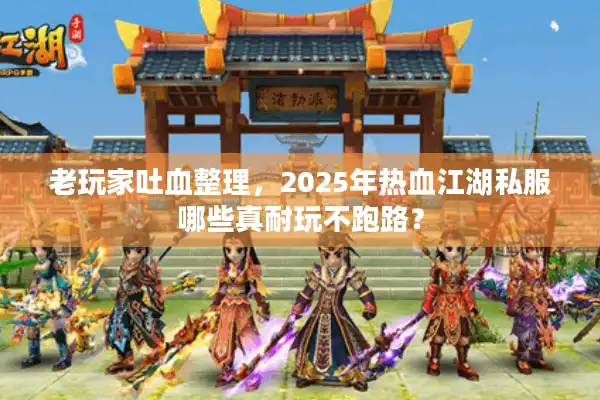 老玩家吐血整理，2025年热血江湖私服哪些真耐玩不跑路？