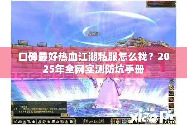 口碑最好热血江湖私服怎么找？2025年全网实测防坑手册