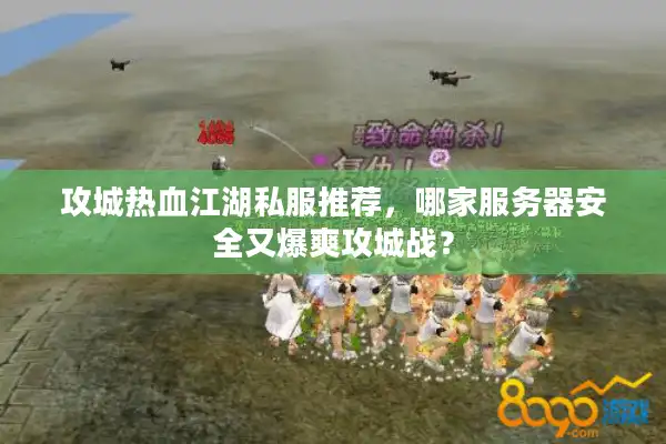 攻城热血江湖私服推荐，哪家服务器安全又爆爽攻城战？