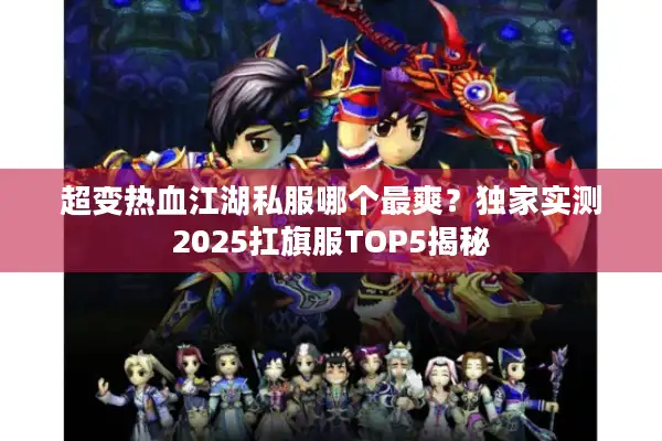 超变热血江湖私服哪个最爽?独家实测2025扛旗服TOP5揭秘 超变热血江湖私服哪个最爽?独家实测2025扛旗服TOP5揭秘