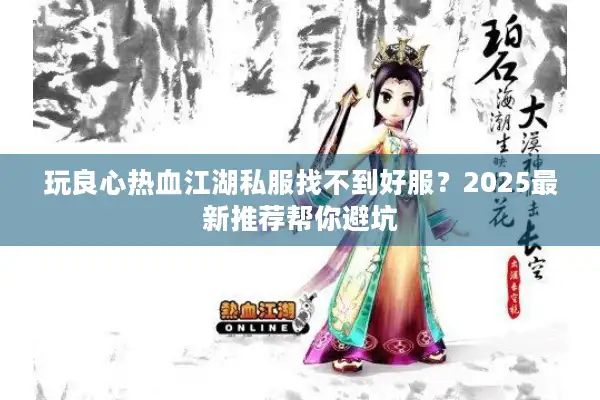 玩良心热血江湖私服找不到好服？2025最新推荐帮你避坑