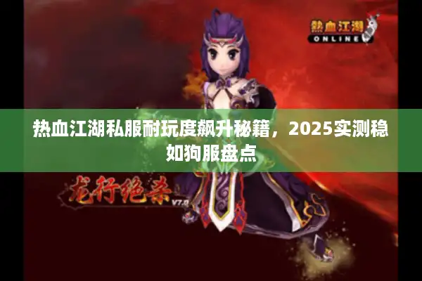 热血江湖私服耐玩度飙升秘籍，2025实测稳如狗服盘点