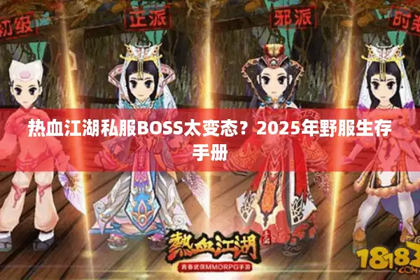 热血江湖私服BOSS太变态?2025年野服生存手册 热血江湖私服BOSS太变态?2025年野服生存手册