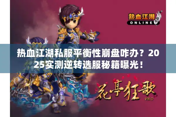 热血江湖私服平衡性崩盘咋办？2025实测逆转选服秘籍曝光！