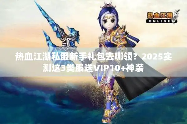 热血江湖私服新手礼包去哪领?2025实测这3类服送VIP10+神装 热血江湖私服新手礼包去哪领?2025实测这3类服送VIP10+神装