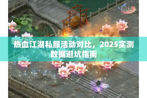 热血江湖私服活动对比,2025实测数据避坑指南 热血江湖私服活动对比,2025实测数据避坑指南