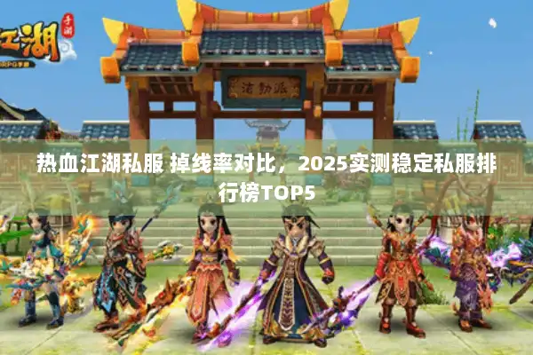 热血江湖私服 掉线率对比,2025实测稳定私服排行榜TOP5 热血江湖私服 掉线率对比,2025实测稳定私服排行榜TOP5