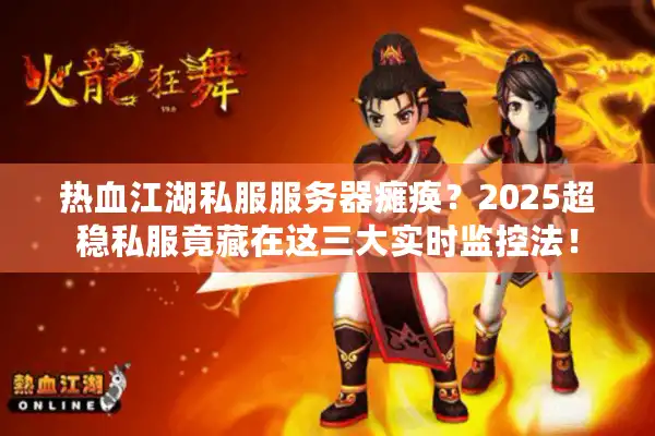 热血江湖私服服务器瘫痪？2025超稳私服竟藏在这三大实时监控法！