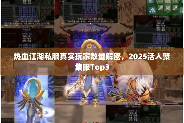 热血江湖私服真实玩家数量解密，2025活人聚集服Top3