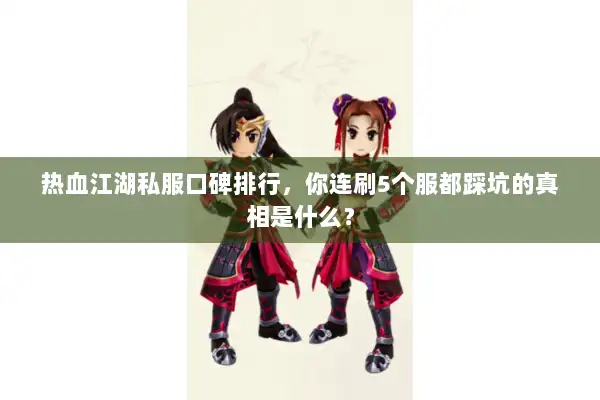 热血江湖私服口碑排行，你连刷5个服都踩坑的真相是什么？