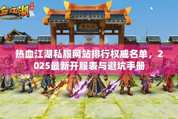 热血江湖私服网站排行权威名单，2025最新开服表与避坑手册