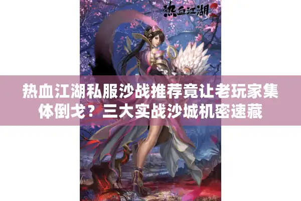 热血江湖私服沙战推荐竟让老玩家集体倒戈?三大实战沙城机密速藏 热血江湖私服沙战推荐竟让老玩家集体倒戈?三大实战沙城机密速藏