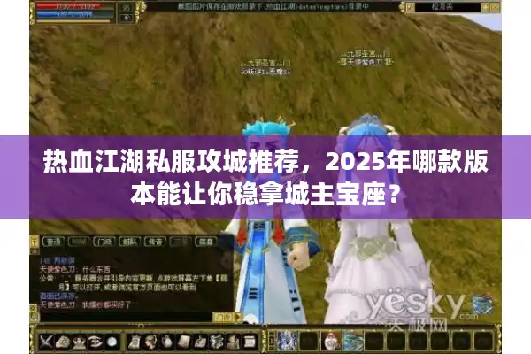 热血江湖私服攻城推荐，2025年哪款版本能让你稳拿城主宝座？