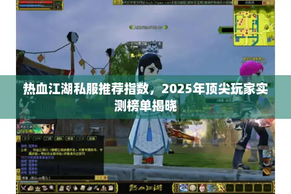热血江湖私服推荐指数，2025年顶尖玩家实测榜单揭晓