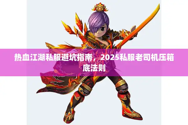 热血江湖私服避坑指南,2025私服老司机压箱底法则 热血江湖私服避坑指南,2025私服老司机压箱底法则