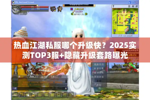 热血江湖私服哪个升级快？2025实测TOP3服+隐藏升级套路曝光