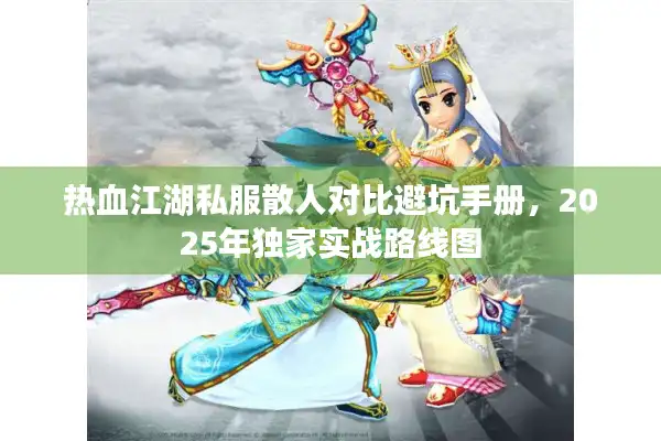 热血江湖私服散人对比避坑手册,2025年独家实战路线图 热血江湖私服散人对比避坑手册,2025年独家实战路线图