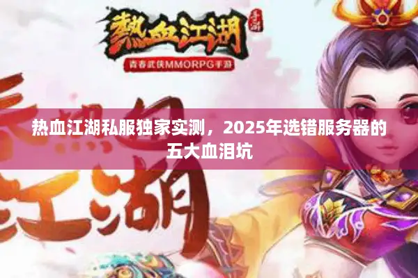 热血江湖私服独家实测，2025年选错服务器的五大血泪坑