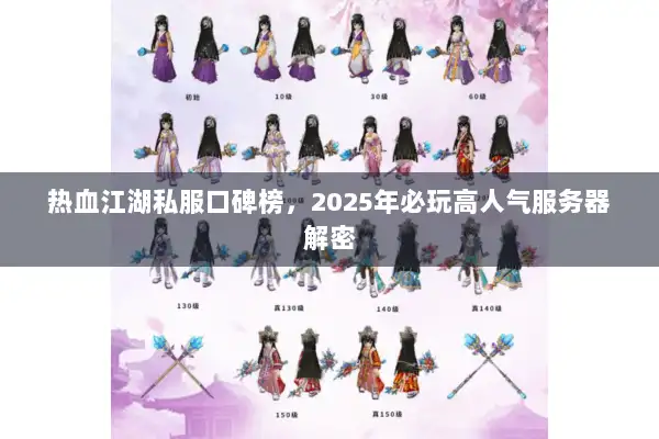 热血江湖私服口碑榜,2025年必玩高人气服务器解密 热血江湖私服口碑榜,2025年必玩高人气服务器解密