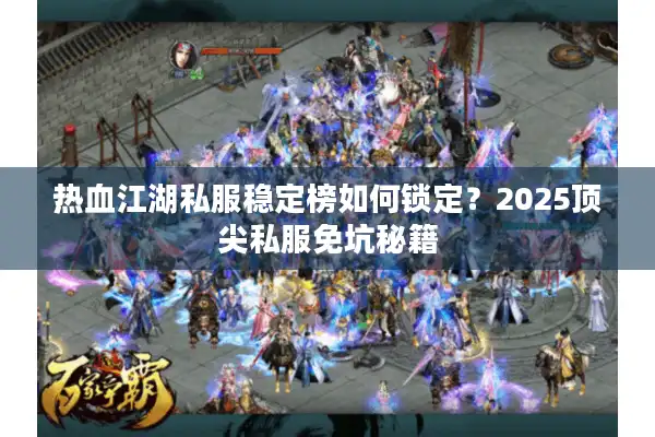 热血江湖私服稳定榜如何锁定？2025顶尖私服免坑秘籍