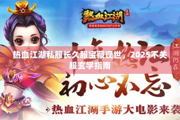 热血江湖私服长久服宝藏现世,2025不关服玄学指南 热血江湖私服长久服宝藏现世,2025不关服玄学指南