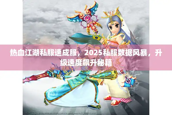 热血江湖私服速成服，2025私服数据风暴，升级速度飙升秘籍