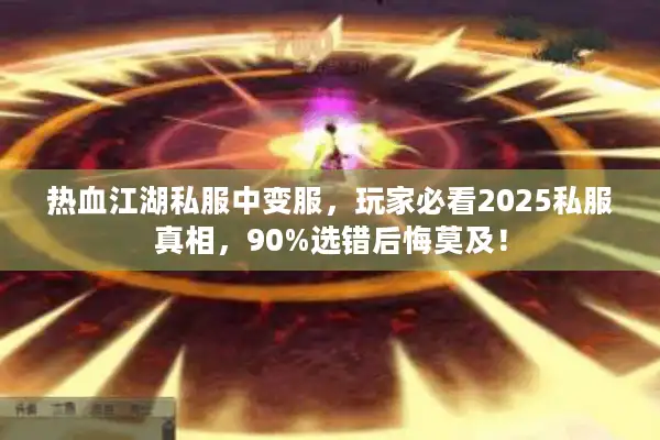 热血江湖私服中变服，玩家必看2025私服真相，90%选错后悔莫及！