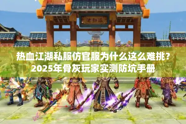 热血江湖私服仿官服为什么这么难挑?2025年骨灰玩家实测防坑手册 热血江湖私服仿官服为什么这么难挑?2025年骨灰玩家实测防坑手册
