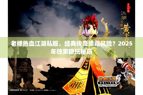 老牌热血江湖私服,经典传奇暗藏风险?2025年独家稳玩秘籍 老牌热血江湖私服,经典传奇暗藏风险?2025年独家稳玩秘籍