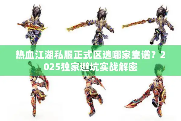 热血江湖私服正式区选哪家靠谱？2025独家避坑实战解密
