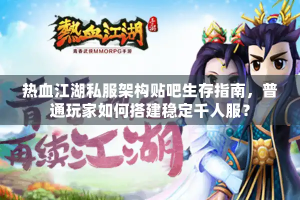 热血江湖私服架构贴吧生存指南，普通玩家如何搭建稳定千人服？