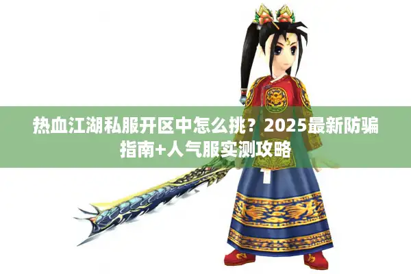 热血江湖私服开区中怎么挑？2025最新防骗指南+人气服实测攻略