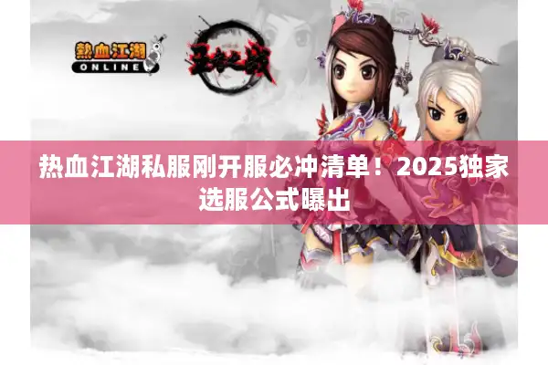 热血江湖私服刚开服必冲清单！2025独家选服公式曝出