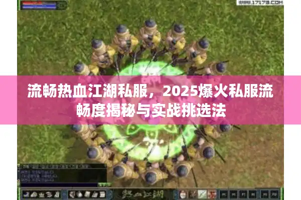 流畅热血江湖私服，2025爆火私服流畅度揭秘与实战挑选法