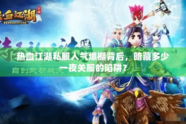 热血江湖私服人气爆棚背后,暗藏多少一夜关服的陷阱? 热血江湖私服人气爆棚背后,暗藏多少一夜关服的陷阱?