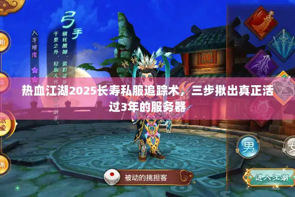 热血江湖2025长寿私服追踪术，三步揪出真正活过3年的服务器