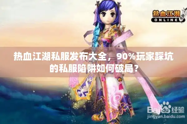热血江湖私服发布大全,90%玩家踩坑的私服陷阱如何破局? 热血江湖私服发布大全,90%玩家踩坑的私服陷阱如何破局?