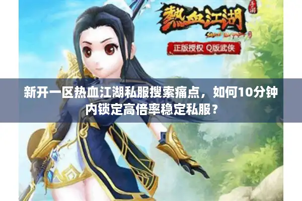 新开一区热血江湖私服搜索痛点，如何10分钟内锁定高倍率稳定私服？